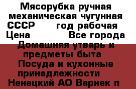 Мясорубка ручная механическая чугунная СССР 1986 год рабочая › Цена ­ 2 600 - Все города Домашняя утварь и предметы быта » Посуда и кухонные принадлежности   . Ненецкий АО,Варнек п.